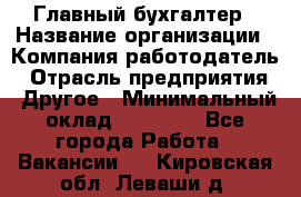 Главный бухгалтер › Название организации ­ Компания-работодатель › Отрасль предприятия ­ Другое › Минимальный оклад ­ 20 000 - Все города Работа » Вакансии   . Кировская обл.,Леваши д.